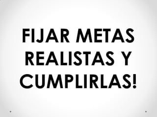 FIJAR METAS
REALISTAS Y
CUMPLIRLAS!
 