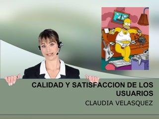 CALIDAD Y SATISFACCION DE LOS
                    USUARIOS
            CLAUDIA VELASQUEZ
 
