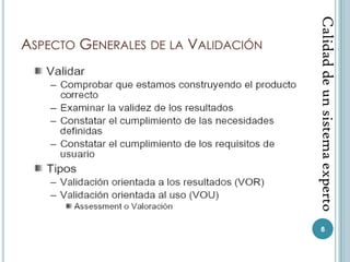 Calidad de un sistema experto
ASPECTO GENERALES DE LA VALIDACIÓN




                                        8
 