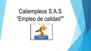 Caliempleos S.A.S
“Empleo de calidad”
 