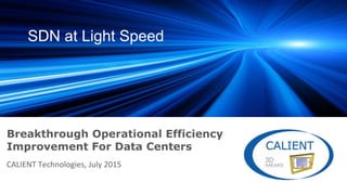 SDN at Light Speed
Breakthrough Operational Efficiency
Improvement For Data Centers
CALIENT Technologies, July 2015
 
