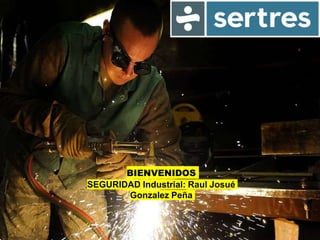 BIENVENIDOS
SEGURIDAD Industrial: Raul Josué
Gonzalez Peña
 