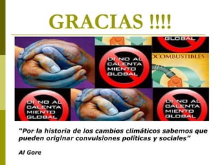 GRACIAS !!!!



“Por la historia de los cambios climáticos sabemos que
pueden originar convulsiones políticas y sociales”

Al Gore
 