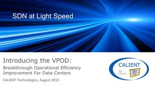SDN at Light Speed
Introducing the VPOD:
CALIENT Technologies, August 2015
Breakthrough Operational Efficiency
Improvement For Data Centers
 