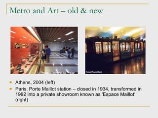 Metro and Art – old & new Athens, 2004 (left)‏ Paris, Porte Maillot station – closed in 1934, transformed in 1992 into a private showroom known as 'Espace Maillot‘ (right)‏ 