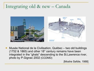 Integrating old & new – Canada Musée National de la Civilisation, Québec  – two old buildings (1752 & 1865) and other 18° century remains have been integrated in the “ghats” descending to the St.Lawrence river, photo by P.Gignac 2002  (CCDMD)‏ [Moshe Safdie ,  1988] 