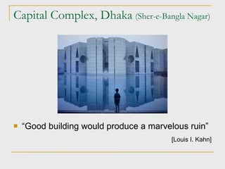 Capital Complex, Dhaka   (Sher-e-Bangla Nagar)‏ “ Good building would produce a marvelous ruin” [ Louis I. Kahn ] 