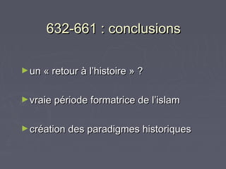 632-661 : conclusions

► un « retour à l’histoire » ?


► vraie période formatrice de l’islam


► création des paradigmes historiques
 