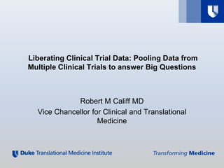 Liberating Clinical Trial Data: Pooling Data from
Multiple Clinical Trials to answer Big Questions



             Robert M Califf MD
  Vice Chancellor for Clinical and Translational
                    Medicine
 