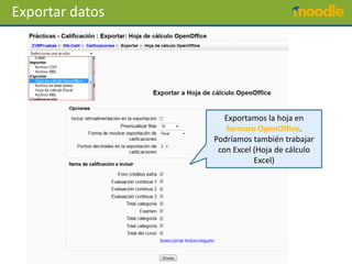 Exportar datos




                    Exportamos la hoja en
                    formato OpenOffice.
                 Podríamos también trabajar
                  con Excel (Hoja de cálculo
                            Excel)
 