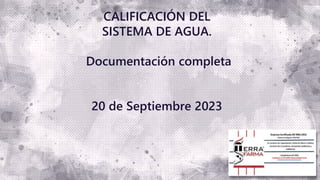 1
CALIFICACIÓN DEL
SISTEMA DE AGUA.
Documentación completa
20 de Septiembre 2023
 