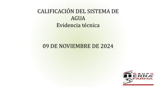 CALIFICACIÓN DEL SISTEMA DE
AGUA
Evidencia técnica
09 DE NOVIEMBRE DE 2024
 