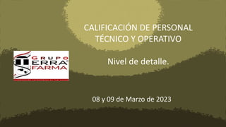 CALIFICACIÓN DE PERSONAL
TÉCNICO Y OPERATIVO
Nivel de detalle.
08 y 09 de Marzo de 2023
 