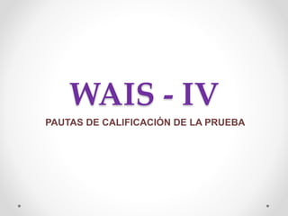 WAIS - IV
PAUTAS DE CALIFICACIÓN DE LA PRUEBA
 