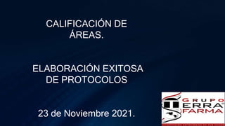 CALIFICACIÓN DE
ÁREAS.
ELABORACIÓN EXITOSA
DE PROTOCOLOS
23 de Noviembre 2021.
 