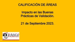 CALIFICACIÓN DE ÁREAS
Impacto en las Buenas
Prácticas de Validación.
21 de Septiembre 2023.
 