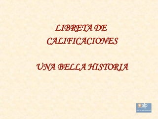 LIBRETA DE  CALIFICACIONES UNA BELLA HISTORIA 