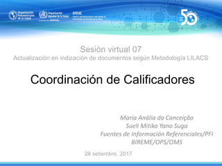 Sesión virtual 07
Actualización en indización de documentos según Metodología LILACS
Coordinación de Calificadores
Maria A...