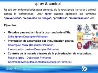/prev & control
Usado con enfermedades para aumento de la resistencia humana o animal
contra la enfermedad. Usar /prev cua...