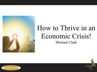 How to Thrive in an
 Economic Crisis!
      Michael Clark
 