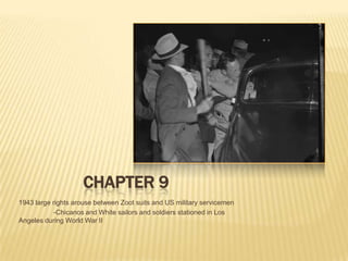 Chapter 91943 large rights arouse between Zoot suits and US military servicemen -Chicanos and White sailors and soldiers stationed in Los Angeles during World War II