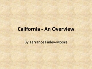 California - An Overview By Terrance Finley-Moore 