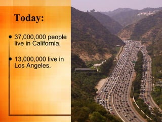 Today: 37,000,000 people live in California. 13,000,000 live in Los Angeles. 