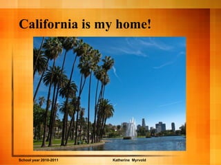 California is my home! School year 2010-2011 Katherine  Myrvold  