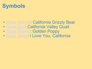 Symbols   State Animal : California Grizzly Bear  State Bird : California Valley Quail  State Flower : Golden Poppy  State Song : I Love You, California  