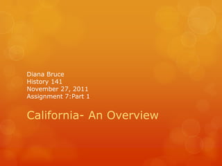 Diana Bruce
History 141
November 27, 2011
Assignment 7:Part 1


California- An Overview
 