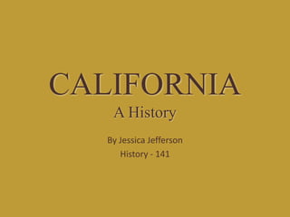 CALIFORNIA
    A History
   By Jessica Jefferson
      History - 141
 
