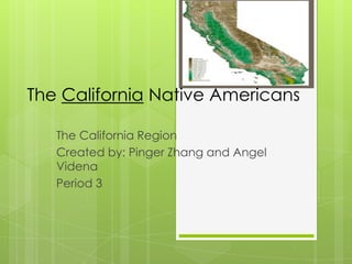 The California Native Americans

   The California Region
   Created by: Pinger Zhang and Angel
   Videna
   Period 3
 