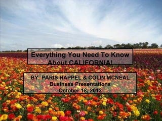 Everything You Need To Know
    About CALIFORNIA!

BY: PARIS HAPPELl & COLIN MCNEAL
      Business Presentations
         October 18, 2012
 