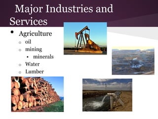 Major Industries and
Services
• Agriculture
 o   oil
 o   mining
      minerals
 o   Water
 o   Lumber
 