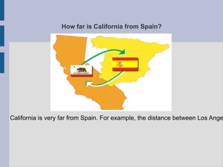How far is California from Spain?




California is very far from Spain. For example, the distance between Los Ange
 