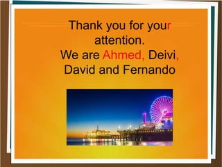 Thank you for your
attention.
We are Ahmed, Deivi,
David and Fernando
 