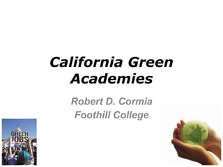California Green
  Academies
  Robert D. Cormia
   Foothill College
 