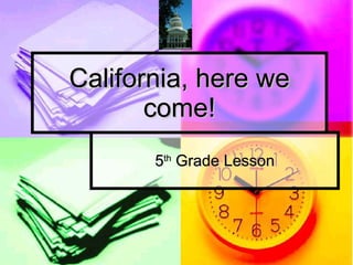 California, here we come! 5 th  Grade Lesson 
