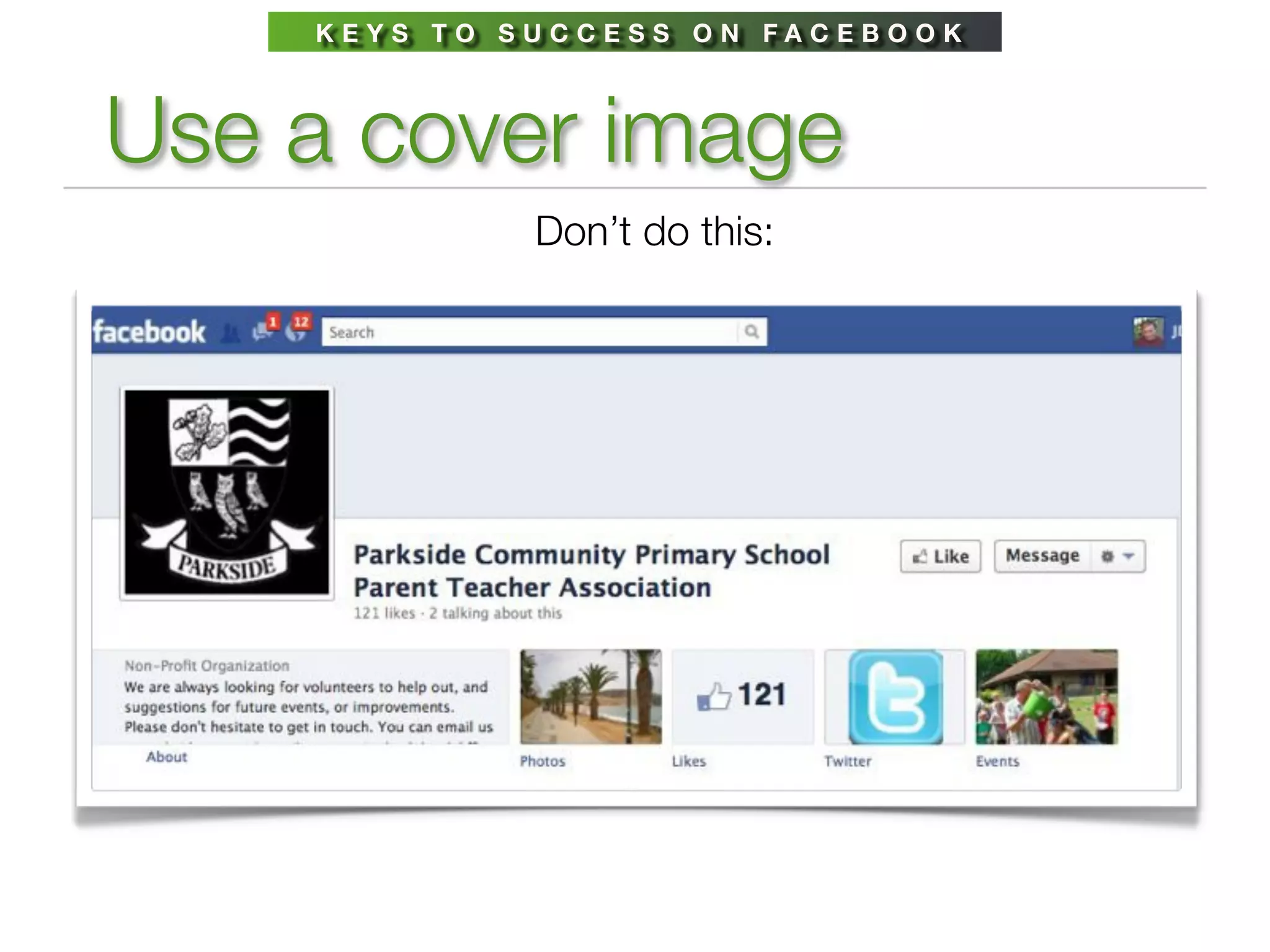 KEYS TO SUCCESS ON FACEBOOK



Use a cover image
             Don’t do this:
 