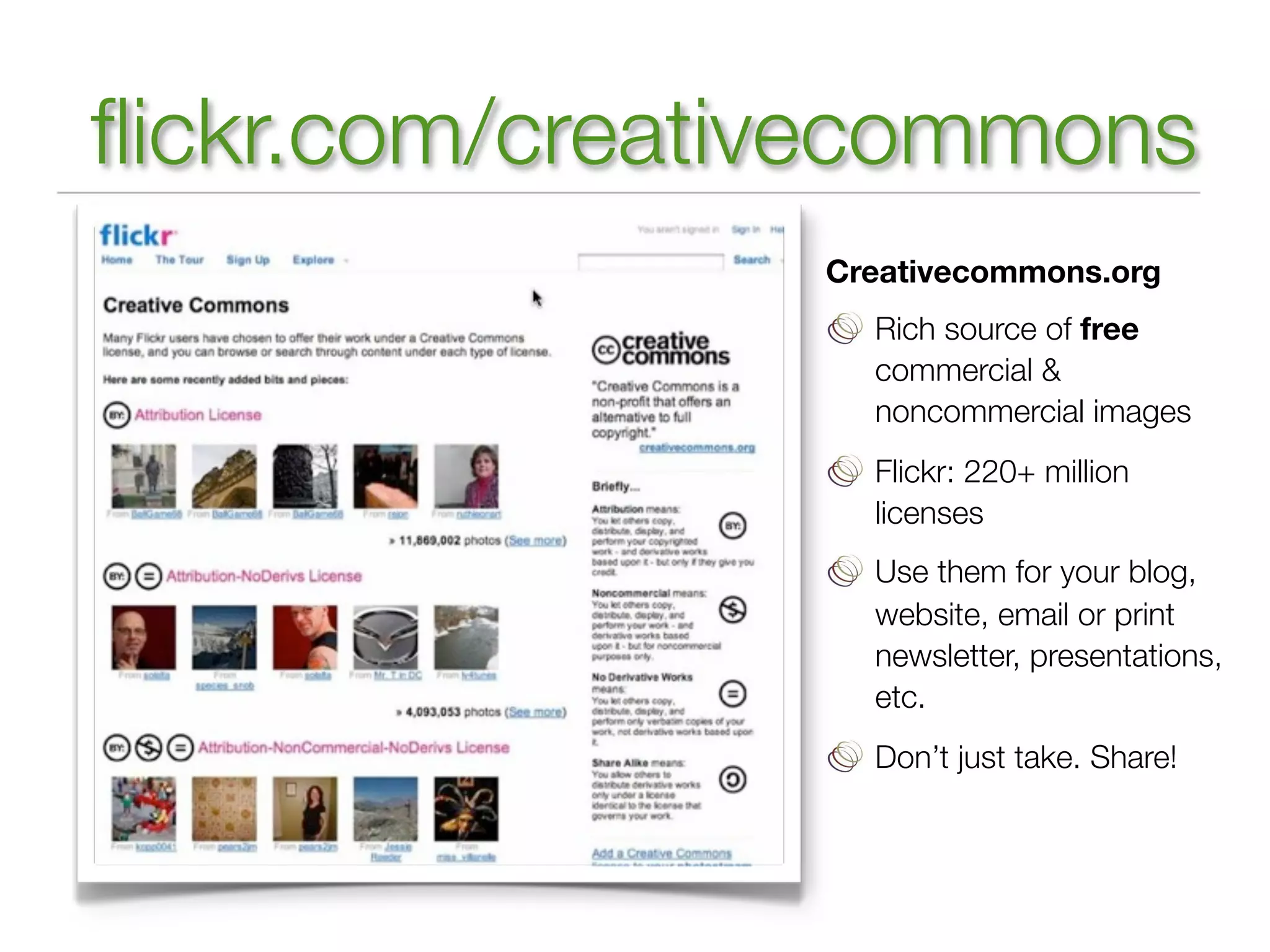 ﬂickr.com/creativecommons
                Creativecommons.org
                  Rich source of free
                  commercial &
                  noncommercial images
                  Flickr: 220+ million
                  licenses
                  Use them for your blog,
                  website, email or print
                  newsletter, presentations,
                  etc.
                  Don’t just take. Share!
 