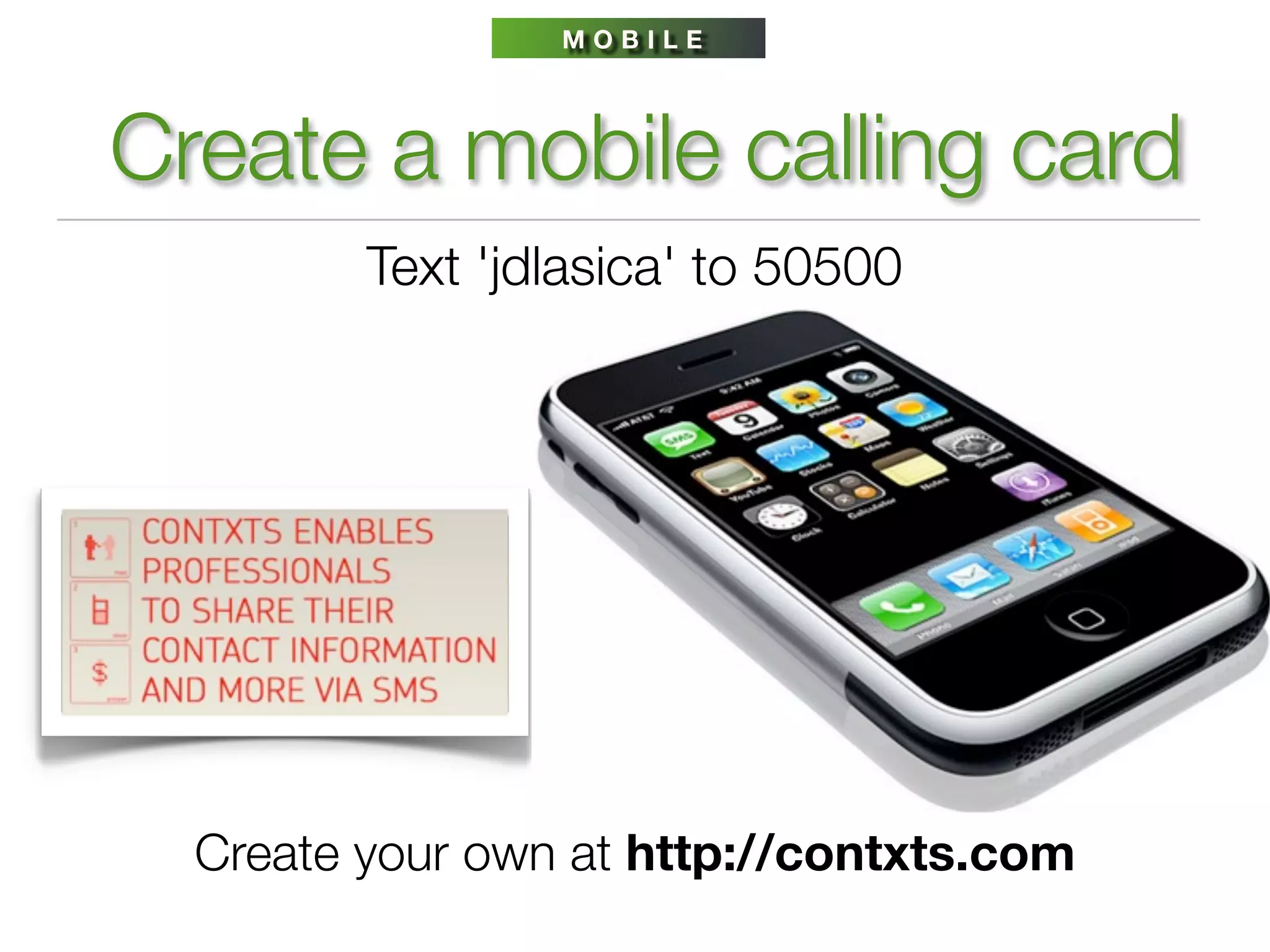 MOBILE




Create a mobile calling card
         Text 'jdlasica' to 50500




  Create your own at http://contxts.com
 