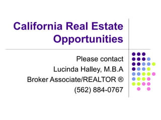 California Real Estate Opportunities Please contact Lucinda Halley, M.B.A Broker Associate/REALTOR ® (562) 884-0767 