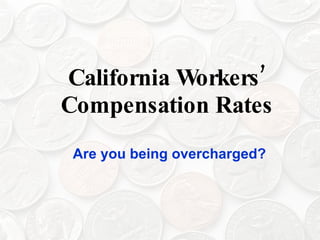 CaliforniaW  orke ’
                 rs
Compe  nsationRate s
 Are you being overcharged?
 