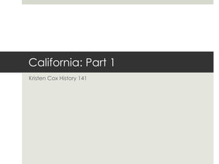 California: Part 1
Kristen Cox History 141
 
