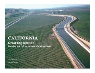 CALIFORNIA
Great Expectation
Creating the Infrastructure of a Mega-State  




Assignment 4
Arash Saysan
 