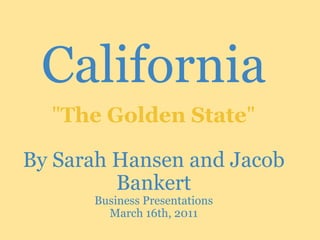 California   By Sarah Hansen and Jacob Bankert Business Presentations March 16th, 2011   &quot; The Golden State &quot; 