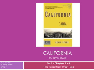 CALIFORNIA
                         BY: KEVIN STARR

                        Set 1 - Chapters 7 – 9
Power Point Slides
By Amanda Garibay
History141
                     Time Period from 1920-1963
31644
 