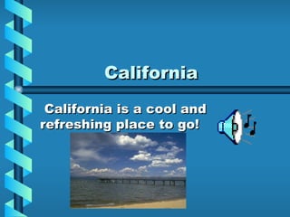 California California is a cool and refreshing place to go! 
