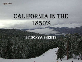 California in the 1850’s By Sonya Sheets 