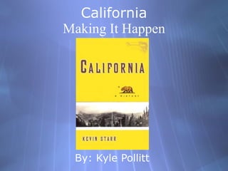 California Making It Happen By: Kyle Pollitt 